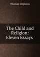 The Child and Religion: Eleven Essays ., Thomas Stephens 