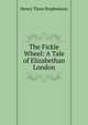 The Fickle Wheel: A Tale of Elizabethan London, Henry Thew Stephenson 