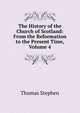 The History of the Church of Scotland: From the Reformation to the Present Time, Volume 4, Thomas Stephen 