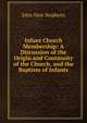 Infant Church Membership: A Discussion of the Origin and Continuity of the Church, and the Baptism of Infants, John Vant Stephens 