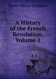 A History of the French Revolution, Volume 1, Stephens, H. Morse 