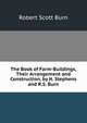 The Book of Farm-Buildings, Their Arrangement and Construction, by H. Stephens and R.S. Burn, Robert Scott Burn 