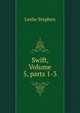Swift, Volume 5, parts 1-3, Stephen, Leslie, Sir, 1832-1904 