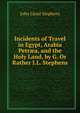 Incidents of Travel in Egypt, Arabia Petr?a, and the Holy Land, by G. Or Rather J.L. Stephens, John Lloyd Stephens 