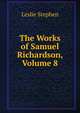 The Works of Samuel Richardson, Volume 8, Stephen, Leslie, Sir, 1832-1904 