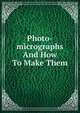 Photo-micrographs And How To Make Them, 