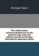 The white ticket; commercialized vice in the machine age, from the official records at the New York District attorney's office, Michael Stern 