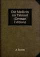 Die Medizin im Talmud (German Edition), A Stern 