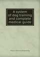 A system of dog training and complete medical guide, William E. [from old catalog] Sterling 