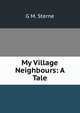 My Village Neighbours: A Tale, G.M. Sterne 