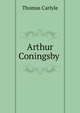 Arthur Coningsby ., Carlyle, Thomas, 1795-1881 