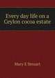 Every day life on a Ceylon cocoa estate, Mary E Steuart 