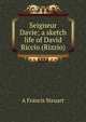 Seigneur Davie; a sketch life of David Riccio (Rizzio), A Francis Steuart 