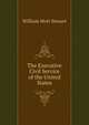 The Executive Civil Service of the United States, Steuart, William Mott, 1861- 