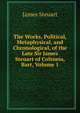 The Works, Political, Metaphysical, and Chronological, of the Late Sir James Steuart of Coltness, Bart, Volume 1, James Steuart 