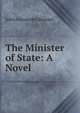 The Minister of State: A Novel, John Alexander Steuart 