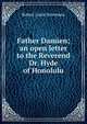 Father Damien; an open letter to the Reverend Dr. Hyde of Honolulu, Stevenson, Robert Louis, 1850-1894 