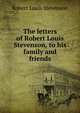 The letters of Robert Louis Stevenson, to his family and friends, Stevenson, Robert Louis, 1850-1894 