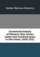 Centennial history of Missouri (the center state) one hundred years in the Union, 1820-1921, Walter Barlow Stevens 