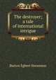 The destroyer; a tale of international intrigue, Burton Egbert Stevenson 