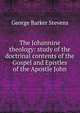 The Johannine theology: study of the doctrinal contents of the Gospel and Epistles of the Apostle John, George Barker Stevens 