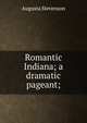Romantic Indiana; a dramatic pageant;, Augusta Stevenson 
