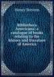 Bibliotheca Americana: a catalogue of books relating to the history and literature of America, Stevens, Henry 