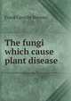 The fungi which cause plant disease, Frank Lincoln Stevens 