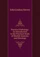 Practical Pathology: An Introduction to the Practical Study of Morbid Anatomy and Histology, John Lindsay Steven 