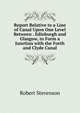 Report Relative to a Line of Canal Upon One Level Between . Edinburgh and Glasgow, to Form a Junction with the Forth and Clyde Canal, Stevenson, Robert Louis, 1850-1894 