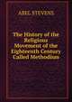 The History of the Religious Movement of the Eighteenth Century Called Methodism, Stevens Abel 