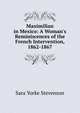 Maximilian in Mexico: A Woman's Reminiscences of the French Intervention, 1862-1867, Sara Yorke Stevenson 