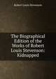 The Biographical Edition of the Works of Robert Louis Stevenson: Kidnapped, Stevenson, Robert Louis, 1850-1894 