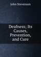 Deafness; Its Causes, Prevention, and Cure, John Stevenson 