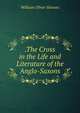 .The Cross in the Life and Literature of the Anglo-Saxons, William Oliver Stevens 