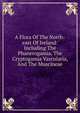 A Flora Of The North-east Of Ireland: Including The Phanerogamia, The Cryptogamia Vascularia, And The Muscineae, 