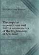 The popular superstitions and festive amusements of the Highlanders of Scotland, William Grant Stewart 