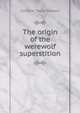 The origin of the werewolf superstition, Caroline Taylor Stewart 