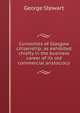 Curiosities of Glasgow citizenship; as exhibited chiefly in the business career of its old commercial aristocracy, Stewart, George 