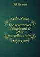 The seven wives of Bluebeard & other marvellous tales, D B Stewart 