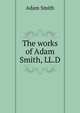 The works of Adam Smith, LL.D., Adam Smith 