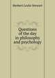 Questions of the day in philosophy and psychology, Herbert Leslie Stewart 