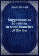 Suggestions as to reform in some branches of the law, James Stewart 