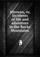Altowan, or, Incidents of life and adventure in the Rocky Mountains, 