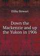 Down the Mackenzie and up the Yukon in 1906, Elihu Stewart 