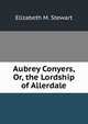 Aubrey Conyers, Or, the Lordship of Allerdale, Elizabeth M. Stewart 