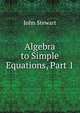 Algebra to Simple Equations, Part 1, John Stewart 