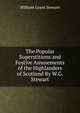 The Popular Superstitions and Festive Amusements of the Highlanders of Scotland By W.G. Stewart, William Grant Stewart 
