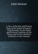 A View of the Past and Present State of the Island of Jamaica: With Remarks On the Moral and Physical Condition of the Slaves, and On the Abolition of Slavery in the Colonies, John Stewart 