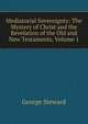 Mediatorial Sovereignty: The Mystery of Christ and the Revelation of the Old and New Testaments, Volume 1, George Steward 